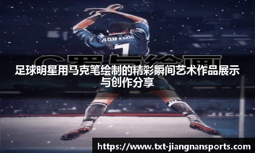 足球明星用马克笔绘制的精彩瞬间艺术作品展示与创作分享