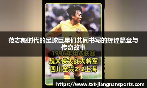 范志毅时代的足球巨星们共同书写的辉煌篇章与传奇故事